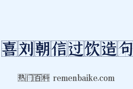 喜刘朝信过饮造句是什么意思的图片